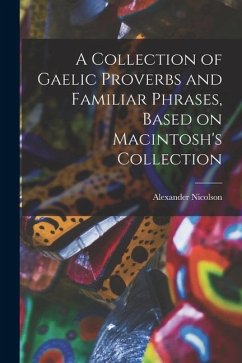 A Collection of Gaelic Proverbs and Familiar Phrases, Based on Macintosh's Collection - Alexander, Nicolson