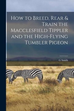 How to Breed, Rear & Train the Macclesfield Tippler and the High-flying Tumbler Pigeon - Smith, G.