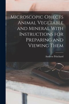 Cover Microscopic Objects Animal Vegetable and Mineral With Instructions for Preparing and Viewing Them