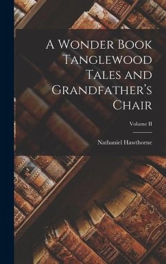 A Wonder Book Tanglewood Tales and Grandfather's Chair; Volume II - Hawthorne, Nathaniel