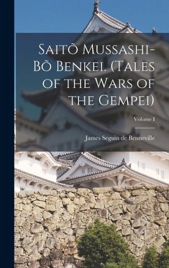 Saitõ Mussashi-bõ Benkei. (Tales of the Wars of the Gempei); Volume I - Seguin De Benneville, James Saitõ Mussashi-bõ Benkei. (Tales of the Wars of the Gempei); Volume I - Seguin De Benneville, James