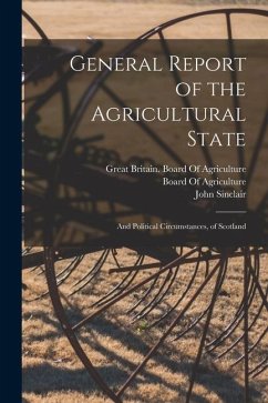 General Report of the Agricultural State: And Political Circumstances, of Scotland - Sinclair, John