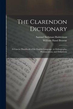 The Clarendon Dictionary: A Concise Handbook of the English Language, in Orthography, Pronunciation, and Definitions - Browne, William Hand; Halderman, Samuel Stehman