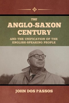 The Anglo-Saxon Century and the Unification of the English-Speaking People - Dos Passos, John