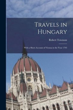 Travels in Hungary: With a Short Account of Vienna in the Year 1793 - Townson, Robert