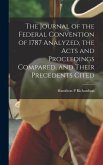 The Journal of the Federal Convention of 1787 Analyzed, the Acts and Proceedings Compared, and Their Precedents Cited