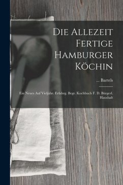 Die Allezeit Fertige Hamburger Köchin: Ein Neues Auf Vieljähr. Erfahrg. Begr. Kochbuch F. D. Bürgerl. Haushalt - Bartels