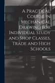 A Practical Course in Mechanical Drawing for Individual Study and Shop Classes, Trade and High Schools