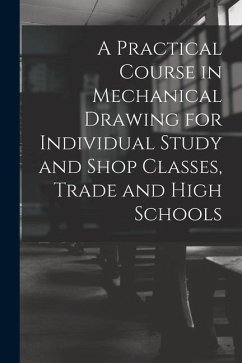 A Practical Course in Mechanical Drawing for Individual Study and Shop Classes, Trade and High Schools - Anonymous