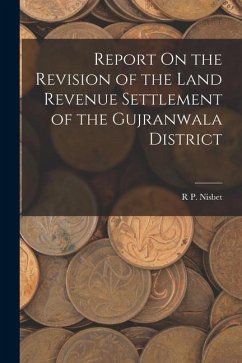 Report On the Revision of the Land Revenue Settlement of the Gujranwala District - Nisbet, R. P.