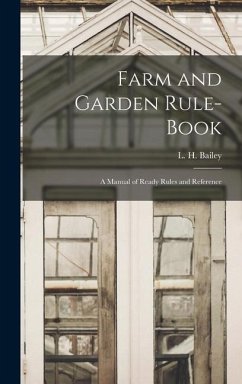 Farm and Garden Rule-book; A Manual of Ready Rules and Reference - L. H. (Liberty Hyde), Bailey