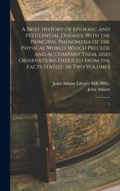 A Brief History of Epidemic and Pestilential Diseases: With the Principal Phenomena of the Physical World, Which Precede and Accompany Them, and Obser - Adams, John