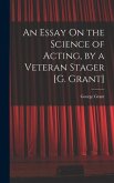 An Essay On the Science of Acting, by a Veteran Stager [G. Grant]