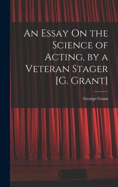 An Essay On the Science of Acting, by a Veteran Stager [G. Grant] - Grant, George