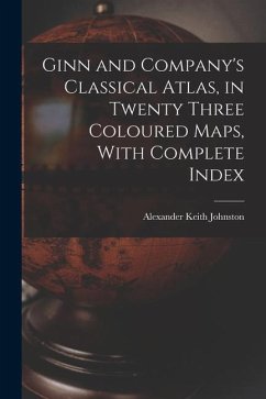 Ginn and Company's Classical Atlas, in Twenty Three Coloured Maps, With Complete Index - Keith, Johnston Alexander