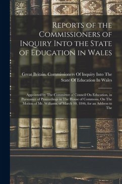 Reports of the Commissioners of Inquiry Into the State of Education in Wales: Appointed by The Committee of Council On Education, in Pursuance of Proc