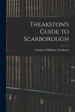 Theakston's Guide to Scarborough - Theakston, Solomon Wilkinson Theakston's Guide to Scarborough - Theakston, Solomon Wilkinson