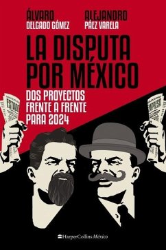La Disputa Por México: DOS Proyectos, Frente a Frente, Para 2024 - Varela, Alejandro Páez; Gómez, Álvaro Delgado