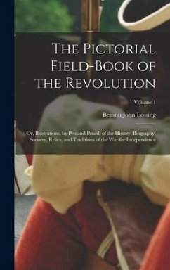 The Pictorial Field-Book of the Revolution; Or, Illustrations, by Pen and Pencil, of the History, Biography, Scenery, Relics, and Traditions of the Wa - Lossing, Benson John