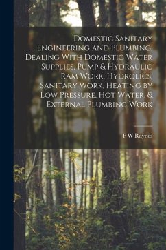 Domestic Sanitary Engineering and Plumbing, Dealing With Domestic Water Supplies, Pump & Hydraulic ram Work, Hydrolics, Sanitary Work, Heating by low - Raynes, F. W.