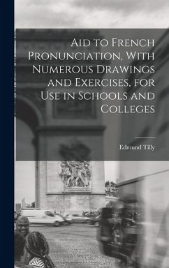 Aid to French Pronunciation, With Numerous Drawings and Exercises, for Use in Schools and Colleges - Tilly, Edmund