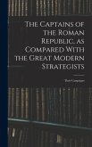 The Captains of the Roman Republic, as Compared With the Great Modern Strategists; Their Campaigns The Captains of the Roman Republic, as Compared With the Great Modern Strategists; Their Campaigns