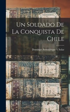 Un Soldado De La Conquista De Chile - Solar, Domingo Amunátegui Y