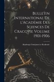 Bulletin international de l'Académie des sciences de Cracovie Volume 1901-1906 Bulletin international de l'Académie des sciences de Cracovie Volume 1901-1906
