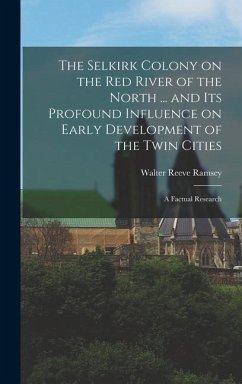 The Selkirk Colony on the Red River of the North ... and its Profound Influence on Early Development of the Twin Cities; a Factual Research - Ramsey, Walter Reeve