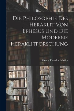 Cover Die Philosophie des Heraklit von Ephesus und die Moderne Heraklitforschung
