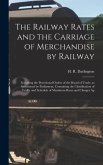 The Railway Rates and the Carriage of Merchandise by Railway [electronic Resource]: Including the Provisional Orders of the Board of Trade, as Sanctio
