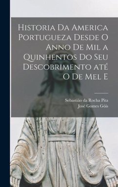 Historia da America portugueza desde o anno de mil a quinhentos do seu descobrimento até o de mel e - Da Rocha Pita, Sebastião; Góis, José Gomes