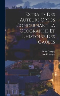 Extraits Des Auteurs Grecs Concernant La Géographie Et L'histoire Des Gaules - Cougny, Edme; Lebègue, Henri