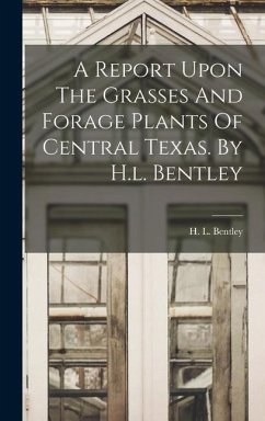 A Report Upon The Grasses And Forage Plants Of Central Texas. By H.l. Bentley