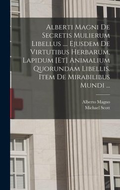 Alberti Magni De Secretis Mulierum Libellus .... Ejusdem De Virtutibus Herbarum, Lapidum [et] Animalium Quorundam Libellis. Item De Mirabilibus Mundi ... - (Santo), Alberto Magno; Scott, Michael