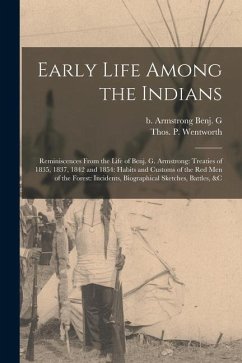 Early Life Among the Indians: Reminiscences From the Life of Benj. G. Armstrong: Treaties of 1835, 1837, 1842 and 1854: Habits and Customs of the Re - Armstrong, Benj G. B.; Wentworth, Thos P.