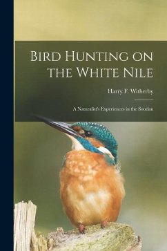 Bird Hunting on the White Nile; a Naturalist's Experiences in the Soudan - Witherby, Harry F.