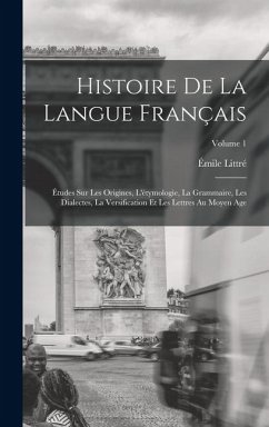 Cover Histoire De La Langue Français: Études Sur Les Origines, L'étymologie, La Grammaire, Les Dialectes, La Versification Et Les Lettres Au Moyen Age; Volu
