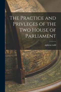 The Practice and Privleges of the Two House of Parliament - Todd, Alpheus