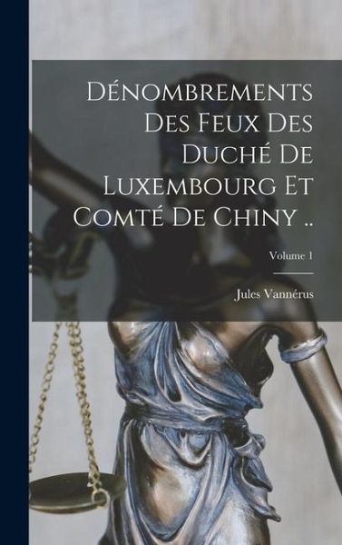 Dénombrements des feux des duché de Luxembourg et comté de Chiny ..; Volume 1 Dénombrements des feux des duché de Luxembourg et comté de Chiny ..; Volume 1