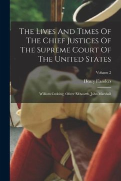 The Lives And Times Of The Chief Justices Of The Supreme Court Of The United States: William Cushing, Oliver Ellsworth, John Marshall; Volume 2 - Flanders, Henry