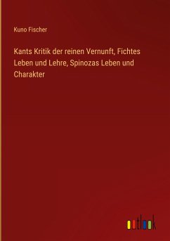 Kants Kritik der reinen Vernunft, Fichtes Leben und Lehre, Spinozas Leben und Charakter