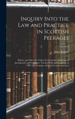 Inquiry Into the Law and Practice in Scottish Peerages: Before, and After the Union; Involving the Questions of Jurisdiction, and Forfeiture: Toether - Riddell, John