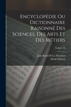 Encyclopédie Ou Dictionnaire Raisonné Des Sciences, Des Arts Et Des Métiers; Volume 33 - Diderot, Denis; Le Alembert, Jean Rond D'