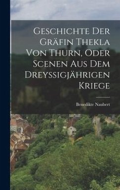 Geschichte Der Gräfin Thekla Von Thurn, Oder Scenen Aus Dem Dreyssigjährigen Kriege - Naubert, Benedikte