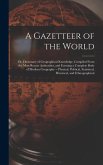 A Gazetteer of the World: Or, Dictionary of Geographical Knowledge, Compiled From the Most Recent Authorities, and Forming a Complete Body of Mo
