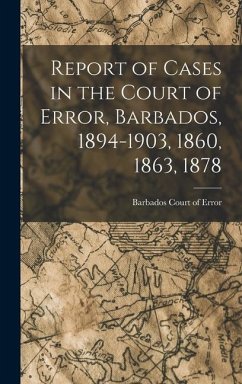 Report of Cases in the Court of Error, Barbados, 1894-1903, 1860, 1863, 1878 - Error, Barbados Court of