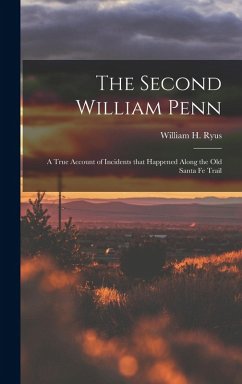 The Second William Penn: A true account of incidents that happened along the old Santa Fe Trail - Ryus, William H.