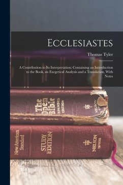 Ecclesiastes: A Contribution to Its Interpretation; Containing an Introduction to the Book, an Exegetical Analysis and a Translation - Tyler, Thomas