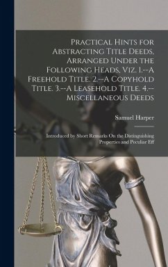 Practical Hints for Abstracting Title Deeds, Arranged Under the Following Heads, Viz. 1.--A Freehold Title. 2.--A Copyhold Title. 3.--A Leasehold Titl - Harper, Samuel